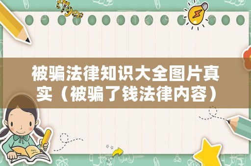 被騙法律知識大全圖片真實（被騙了錢法律內(nèi)容）