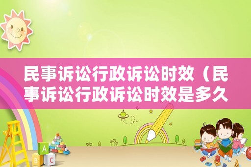 民事訴訟行政訴訟時效（民事訴訟行政訴訟時效是多久）