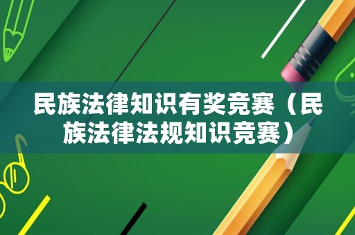 民族法律知識(shí)有獎(jiǎng)競(jìng)賽（民族法律法規(guī)知識(shí)競(jìng)賽）