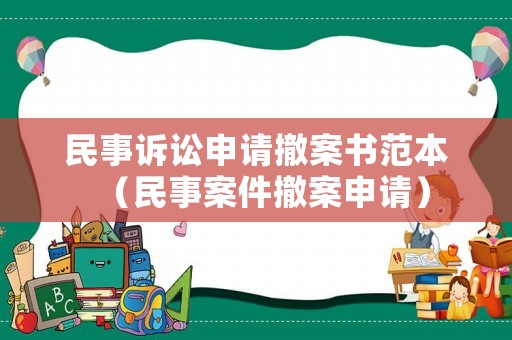 民事訴訟申請(qǐng)撤案書(shū)范本（民事案件撤案申請(qǐng)）