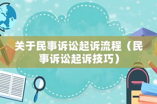 關于民事訴訟起訴流程（民事訴訟起訴技巧）