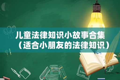 兒童法律知識小故事合集（適合小朋友的法律知識）