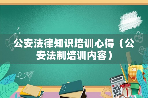 公安法律知識(shí)培訓(xùn)心得（公安法制培訓(xùn)內(nèi)容）