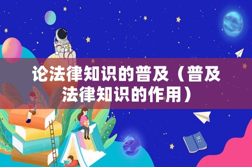 論法律知識(shí)的普及（普及法律知識(shí)的作用）