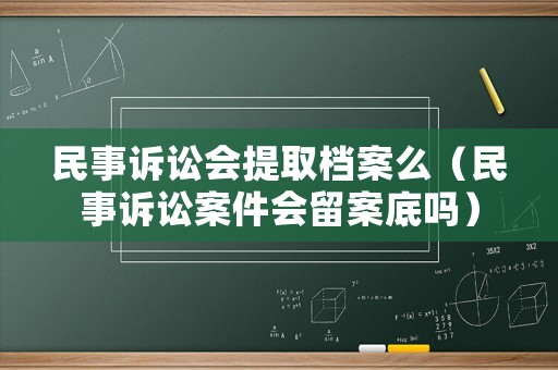 民事訴訟會(huì)提取檔案么（民事訴訟案件會(huì)留案底嗎）