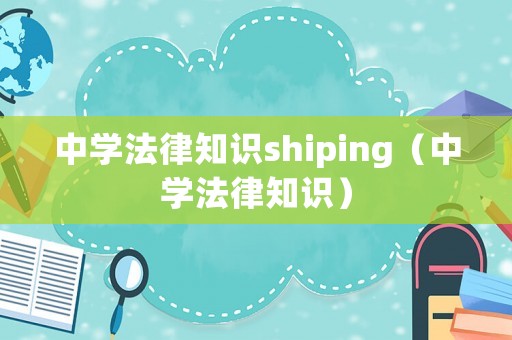 中學法律知識shiping（中學法律知識）