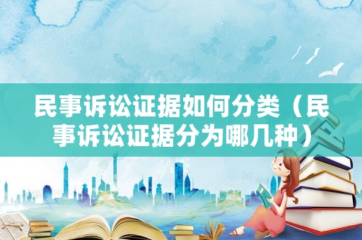 民事訴訟證據(jù)如何分類（民事訴訟證據(jù)分為哪幾種）