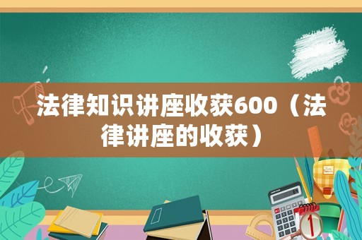 法律知識講座收獲600（法律講座的收獲）
