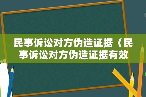 民事訴訟對方偽造證據(jù)（民事訴訟對方偽造證據(jù)有效嗎）