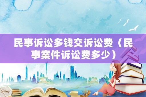 民事訴訟多錢交訴訟費(fèi)（民事案件訴訟費(fèi)多少）