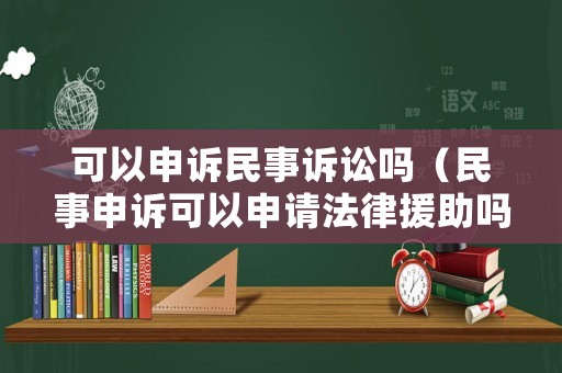 可以申訴民事訴訟嗎（民事申訴可以申請(qǐng)法律援助嗎）