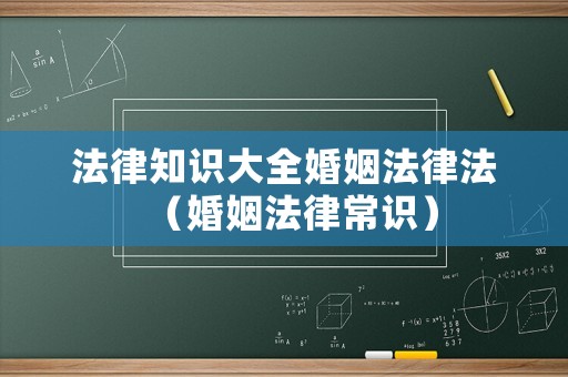 法律知識大全婚姻法律法（婚姻法律常識）