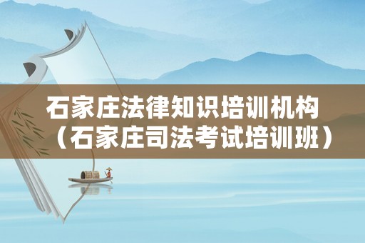 石家莊法律知識培訓(xùn)機構(gòu)（石家莊司法考試培訓(xùn)班）