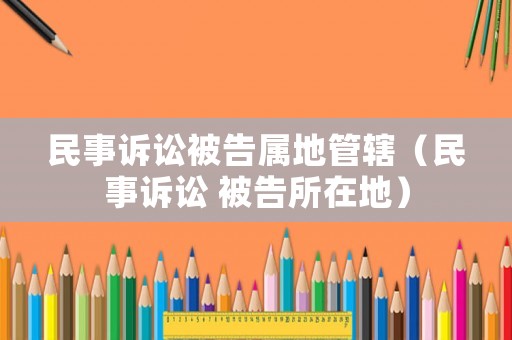 民事訴訟被告屬地管轄（民事訴訟 被告所在地）