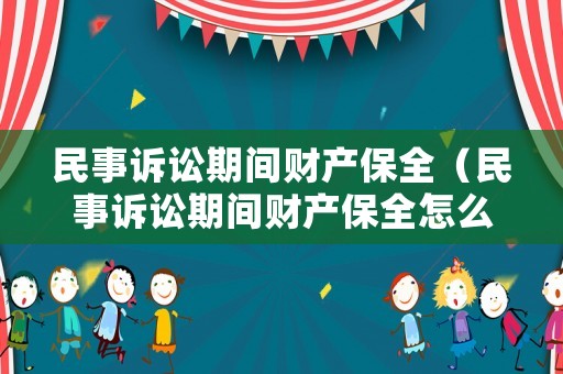 民事訴訟期間財(cái)產(chǎn)保全（民事訴訟期間財(cái)產(chǎn)保全怎么辦）