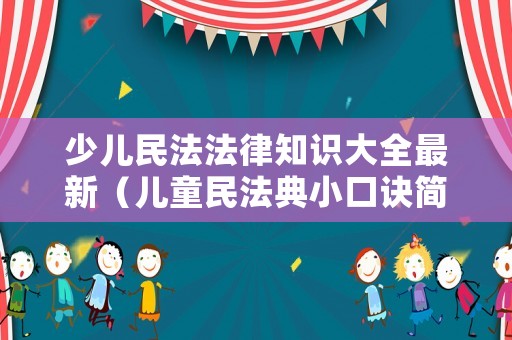 少兒民法法律知識大全最新（兒童民法典小口訣簡版）