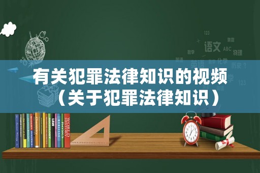 有關(guān)犯罪法律知識的視頻（關(guān)于犯罪法律知識）