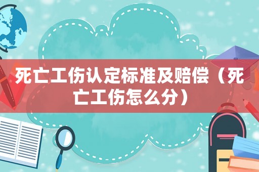 死亡工傷認(rèn)定標(biāo)準(zhǔn)及賠償（死亡工傷怎么分）