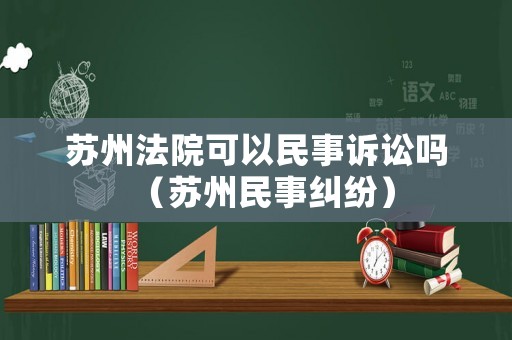 蘇州法院可以民事訴訟嗎（蘇州民事糾紛）