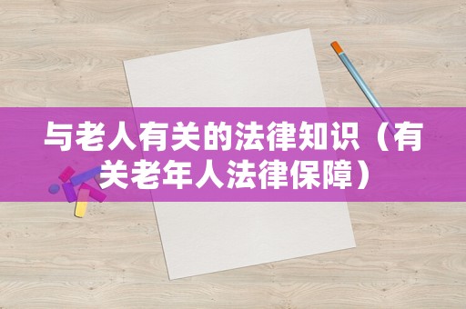 與老人有關(guān)的法律知識(shí)（有關(guān)老年人法律保障）
