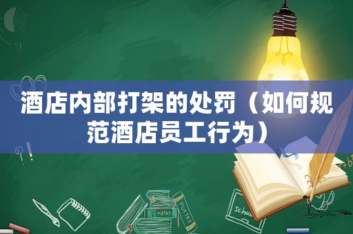 酒店內(nèi)部打架的處罰（如何規(guī)范酒店員工行為）