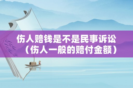 傷人賠錢是不是民事訴訟（傷人一般的賠付金額）