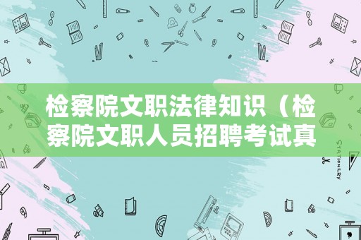 檢察院文職法律知識(shí)（檢察院文職人員招聘考試真題）