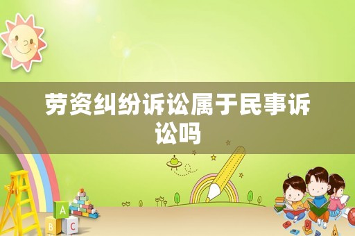 勞資糾紛訴訟屬于民事訴訟嗎