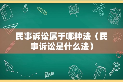 民事訴訟屬于哪種法（民事訴訟是什么法）