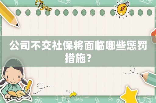 公司不交社保將面臨哪些懲罰措施？