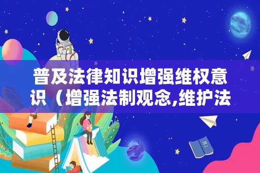 普及法律知識增強維權(quán)意識（增強法制觀念,維護法律權(quán)威）