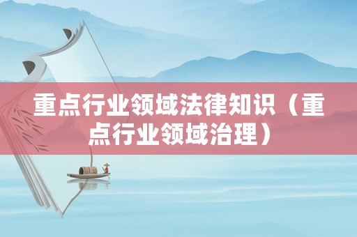 重點行業(yè)領域法律知識（重點行業(yè)領域治理）
