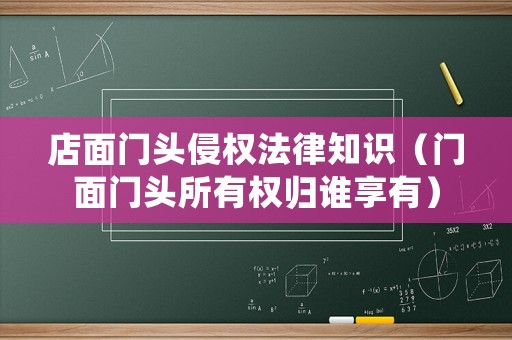 店面門頭侵權(quán)法律知識（門面門頭所有權(quán)歸誰享有）