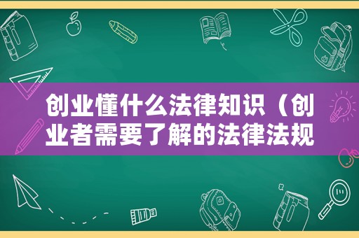 創(chuàng)業(yè)懂什么法律知識（創(chuàng)業(yè)者需要了解的法律法規(guī)包括哪些）
