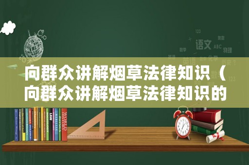 向群眾講解煙草法律知識（向群眾講解煙草法律知識的意義）