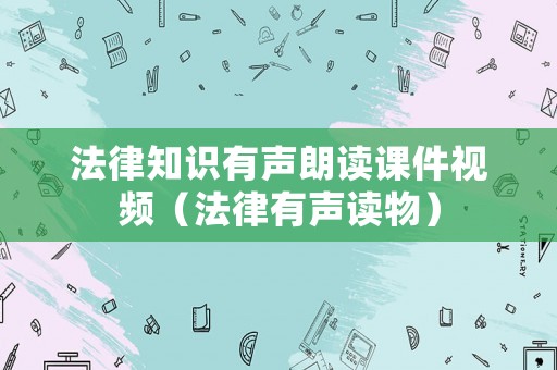 法律知識(shí)有聲朗讀課件視頻（法律有聲讀物）