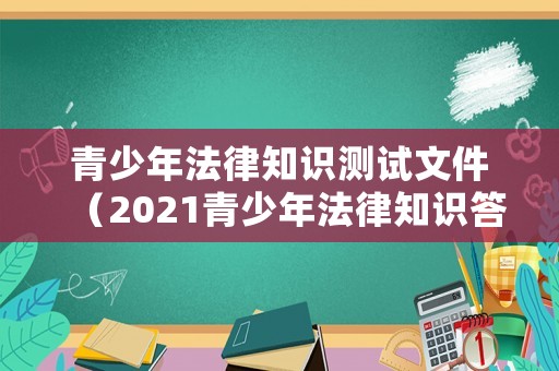 青少年法律知識測試文件（2021青少年法律知識答題活動答案）