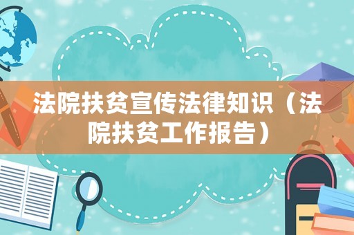 法院扶貧宣傳法律知識（法院扶貧工作報告）