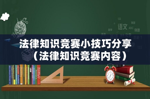 法律知識(shí)競(jìng)賽小技巧分享（法律知識(shí)競(jìng)賽內(nèi)容）