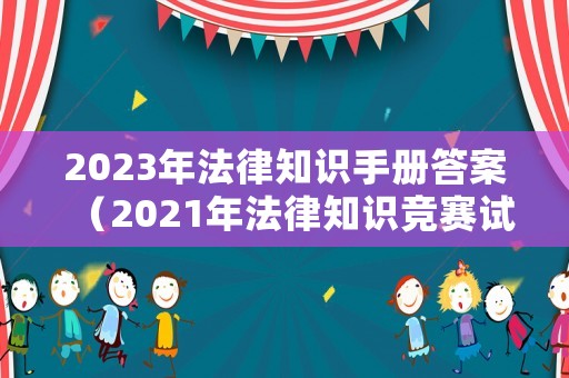 2023年法律知識手冊答案（2021年法律知識競賽試題及答案）