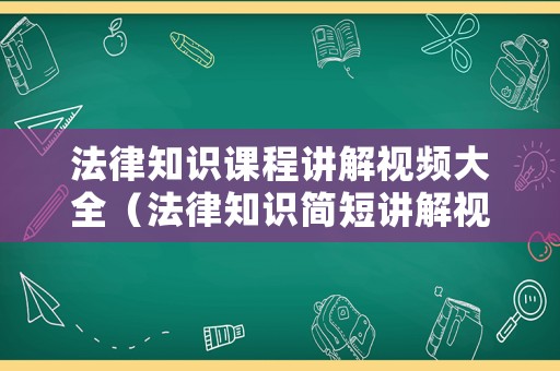 法律知識課程講解視頻大全（法律知識簡短講解視頻）