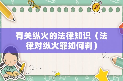 有關(guān)縱火的法律知識（法律對縱火罪如何判）