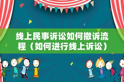 線上民事訴訟如何撤訴流程（如何進(jìn)行線上訴訟）