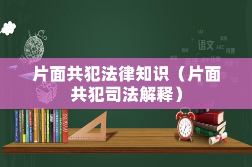 片面共犯法律知識（片面共犯司法解釋）