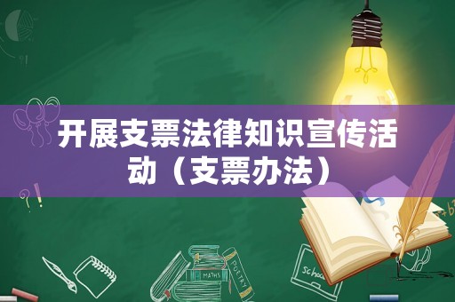 開展支票法律知識宣傳活動（支票辦法）