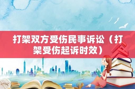 打架雙方受傷民事訴訟（打架受傷起訴時(shí)效）