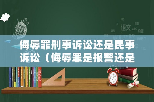 侮辱罪刑事訴訟還是民事訴訟（侮辱罪是報(bào)警還是起訴）