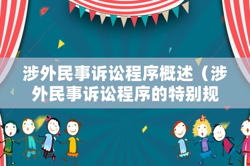 涉外民事訴訟程序概述（涉外民事訴訟程序的特別規(guī)定）