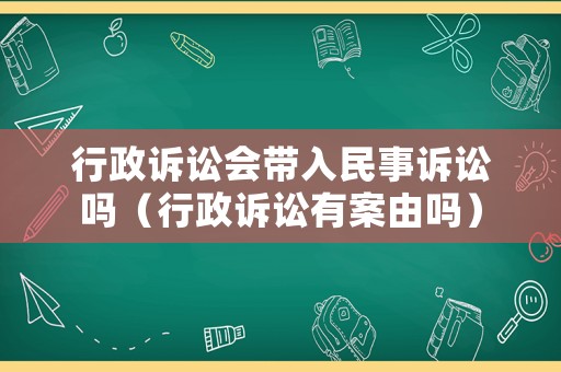 行政訴訟會(huì)帶入民事訴訟嗎（行政訴訟有案由嗎）