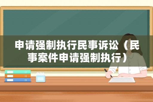 申請強(qiáng)制執(zhí)行民事訴訟（民事案件申請強(qiáng)制執(zhí)行）